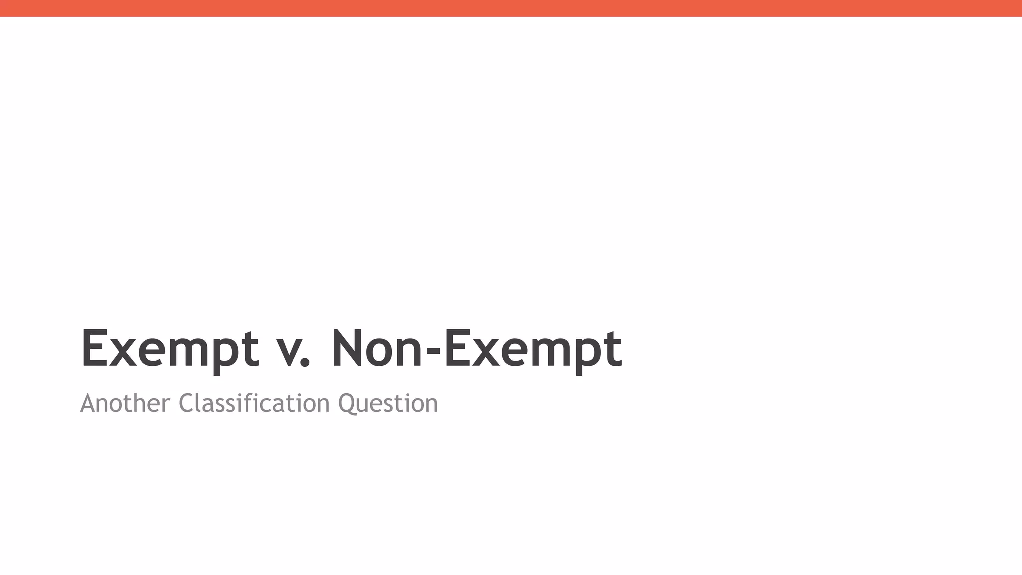 Exempt v. Non-Exempt
Another Classification Question
 
