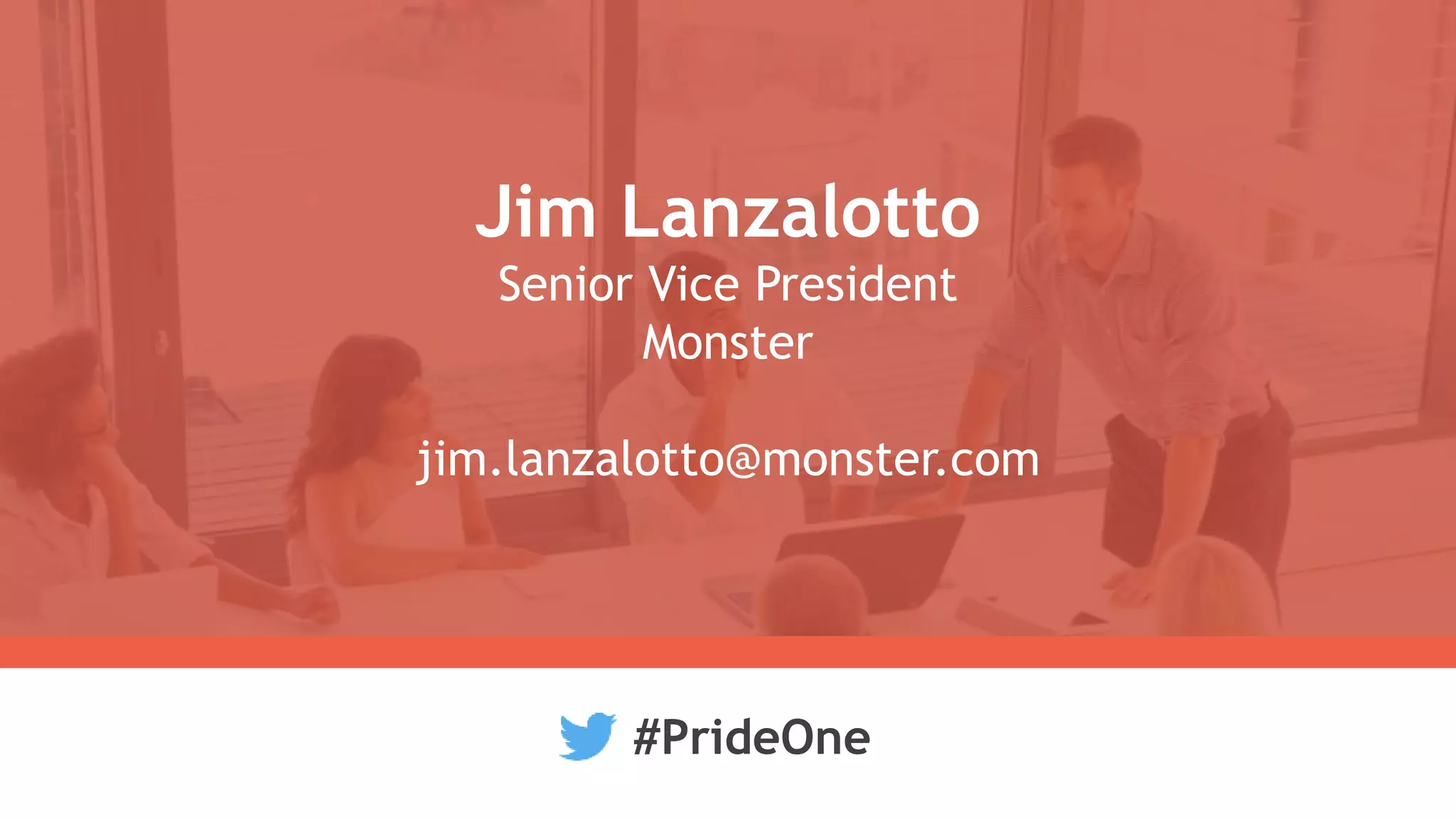 Jim Lanzalotto
Senior Vice President
Monster
jim.lanzalotto@monster.com
#PrideOne
 
