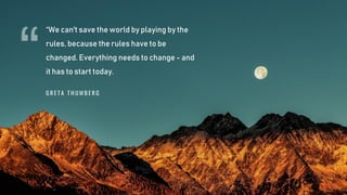 “We can't save the world by playing by the
rules, because the rules have to be
changed. Everything needs to change - and
it has to start today.
“G R E T A T H U M B E R G
 
