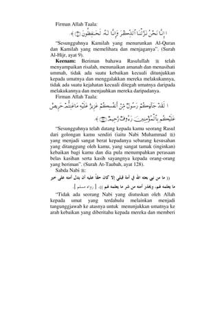 Firman Allah Taala:
…†ΠςΤ⇓ΞΜ…Σ⇑™Ω⇓†ΩΤ⇒√ΘΩ∞ΩΤ⇓Ω≤Τ{ΠΨϒ√≅…†ΠςΤ⇓ΜΞ…ΩΙΣ©ΩΤ√Ω⇐Ρℵ≠Ψ⊃ΗΤΤΩ™ς√(9)≈.
“Sesungguhnya Kamilah yang menurunkan Al-Quran
dan Kamilah yang memelihara dan menjaganya”. (Surah
Al-Hijr, ayat 9).
Keenam: Beriman bahawa Rasulullah telah
menyampaikan risalah, menunaikan amanah dan menasihati
ummah, tidak ada suatu kebaikan kecuali ditunjukkan
kepada umatnya dan menggalakkan mereka melakukannya,
tidak ada suatu kejahatan kecuali ditegah umatnya daripada
melakukannya dan menjauhkan mereka daripadanya.
Firman Allah Taala:
…ŸΩ⊆ς√⌠¬Σ{ƒ∫:†Ω–χ©Σ♠Ω⁄⌠⇑ΨΘ∨⌠¬Σ|Ψ♥Σ⊃⇓Κς…ε∞ÿΞ∞Ω∅Ψ©∼ς∏Ω∅ψΠΡΨ⇒Ω∅†Ω∨}°ÿΞ≤Ωš
¬Σ|∼ς∏Ω∅φκΨ⇒Ψ∨Σ∧√≅†ΨŠχ∩Σ∫Ω⁄χψ∼ΨšΘΩ⁄(128)≈.
“Sesungguhnya telah datang kepada kamu seorang Rasul
dari golongan kamu sendiri (iaitu Nabi Muhammad )
yang menjadi sangat berat kepadanya sebarang kesusahan
yang ditanggung oleh kamu, yang sangat tamak (inginkan)
kebaikan bagi kamu dan dia pula menumpahkan perasaan
belas kasihan serta kasih sayangnya kepada orang-orang
yang beriman”. (Surah At-Taubah, ayat 128).
Sabda Nabi :
))
((.].[
“Tidak ada seorang Nabi yang diutuskan oleh Allah
kepada umat yang terdahulu melainkan menjadi
tangunggjawab ke atasnya untuk menunjukkan umatnya ke
arah kebaikan yang diberitahu kepada mereka dan memberi
 