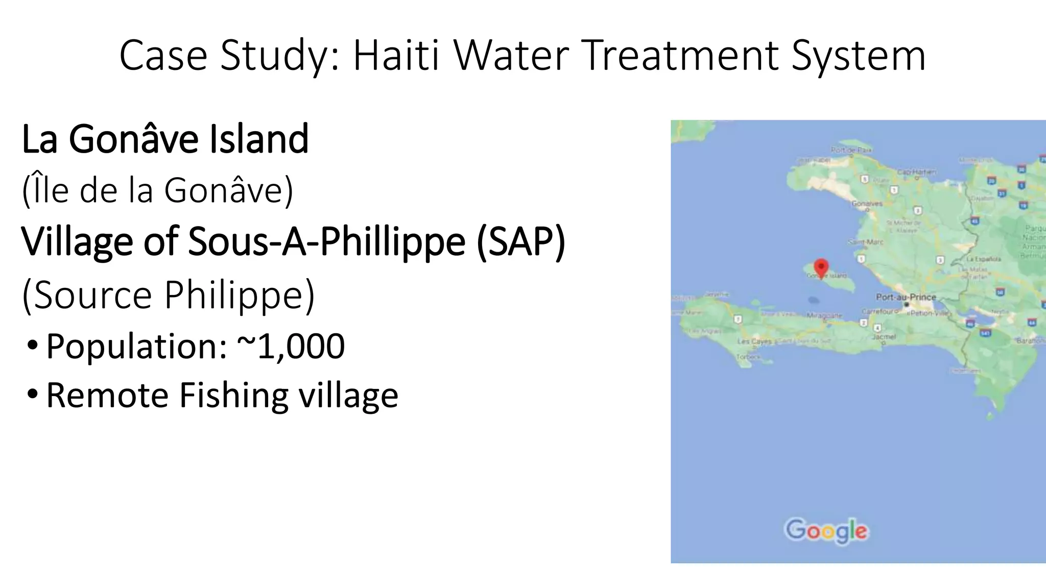 La Gonâve Island
(Île de la Gonâve)
Village of Sous-A-Phillippe (SAP)
(Source Philippe)
•Population: ~1,000
•Remote Fishing village
Case Study: Haiti Water Treatment System
 