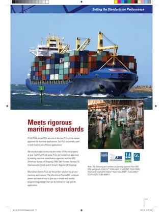 FC5A/FC4A series PLCs are one of the few PLCs in the market
approved for maritime applications. Our PLCs are widely used
in both marine and offshore applications.
We are dedicated to ensuring the safety of life and property
at sea. Our FC5A/FC4A series PLCs are trusted and approved
by leading maritime classiﬁcation agencies, such as ABS
(American Bureau of Shipping), DNV (Det Norskes Veritas), GL
(Germanischer Lloyd) and LR (Lloyd's Register of Shipping).
MicroSmart Pentra PLCs are the perfect solution for all your
maritime applications! The MicroSmart Pentra PLC combines
power and ease-of-use to give you a simple and ﬂexible
programming concept that can be tailored to your speciﬁc
application.
Meets rigorous
maritime standards
Setting the Standards for Performance
Note: The following part numbers are pending approval from ABS,
DNV and Llyod’s FC5A-D12* FC4A-K4A1, FC5A-F2M2, FC5A-F2MR2,
FC5A-SIF2, FC5A-SIF4, FC5A-C**R2D, FC5A-EXM*, FC4A-SX5ES*,
FC4A-AS62M, FC4A-N08A11.
17
plc_int_031513forSingapore.indd 17 3/15/13 9:41 AM
 