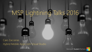 MSP Lightining Talks 2016
Caio Zaccarias
Hybrid Mobile Apps com Visual Studio
Microsoft Student Partners
 