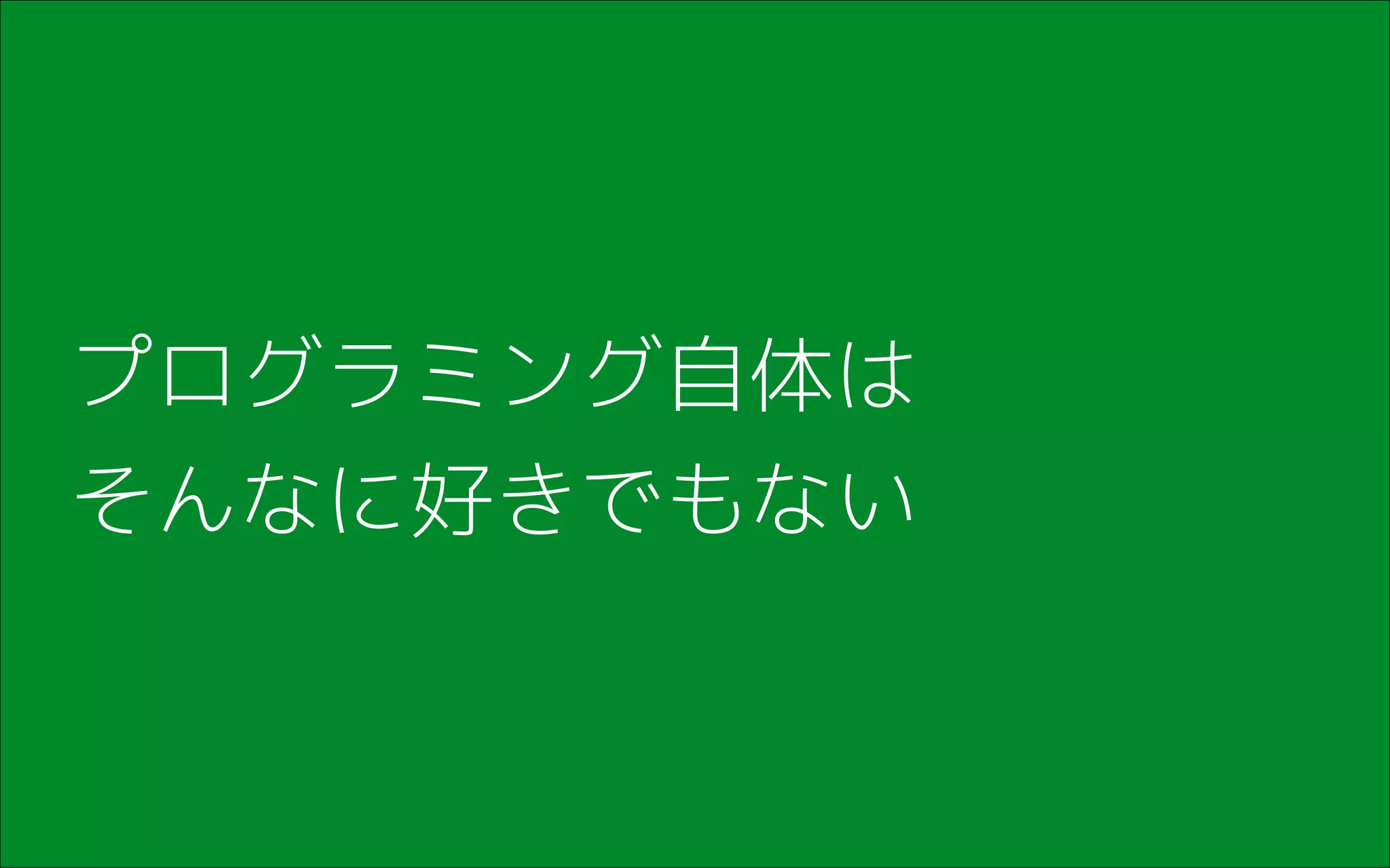 プログラミング自体は
そんなに好きでもない
 