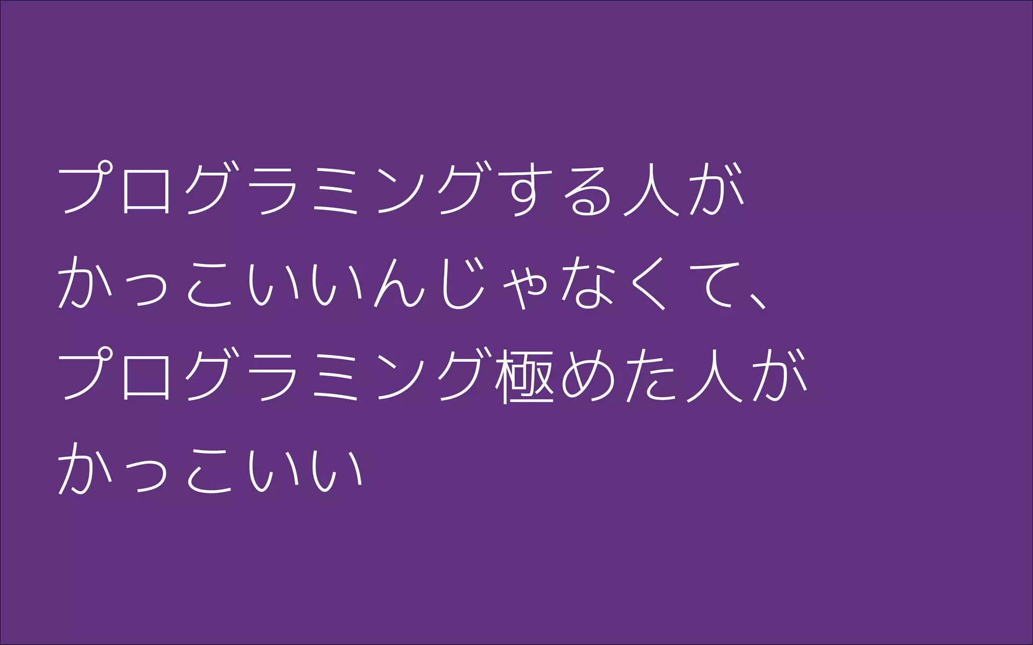 プログラミングする人が
かっこいいんじゃなくて、
プログラミング極めた人が
かっこいい
 