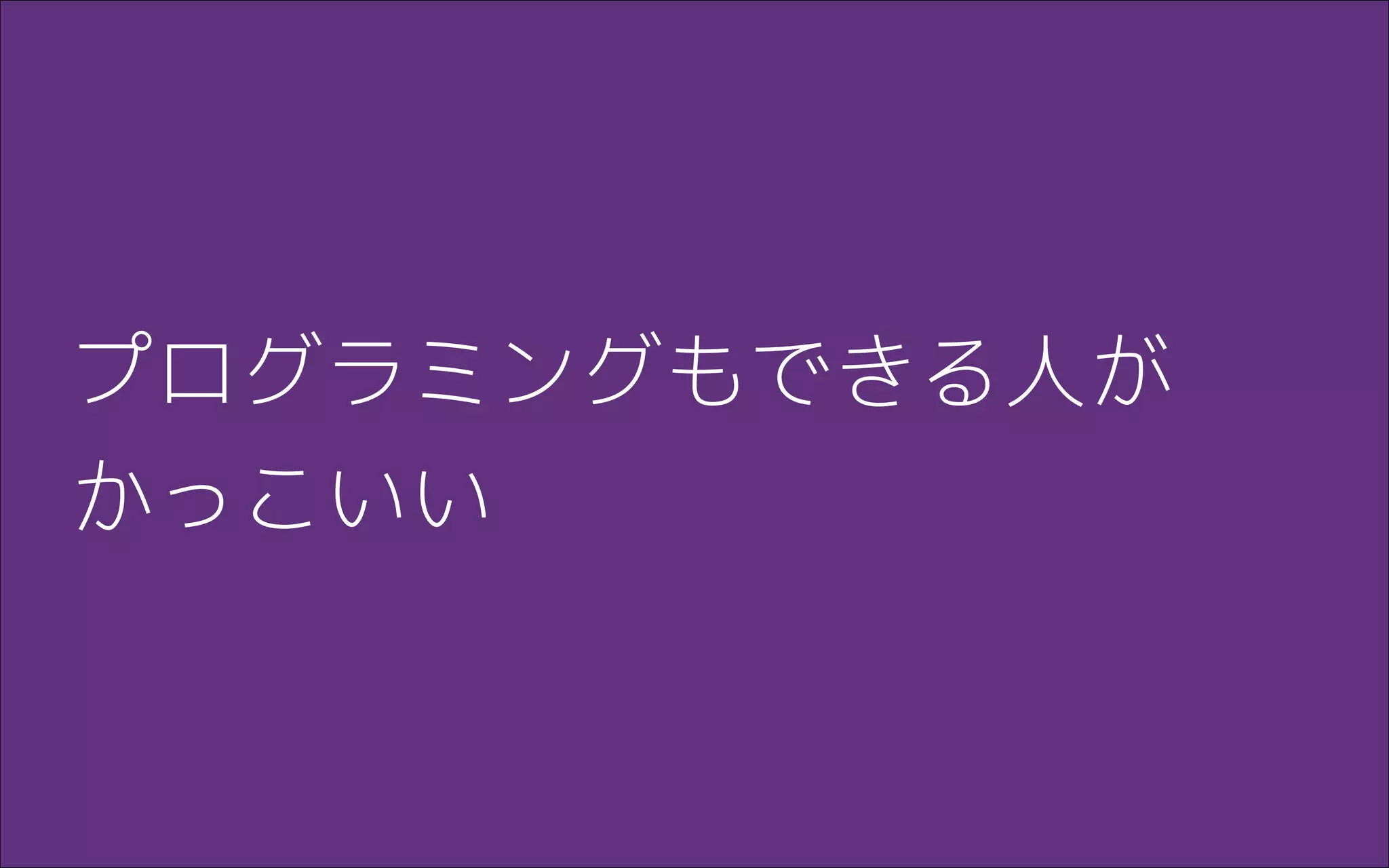 プログラミングもできる人が
かっこいい
 