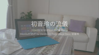 初音玲の流儀
2014.03.30 MVP&MSP Dev Camp
Microsoft MVP for Developer Tools Visual Basic 初音玲
 