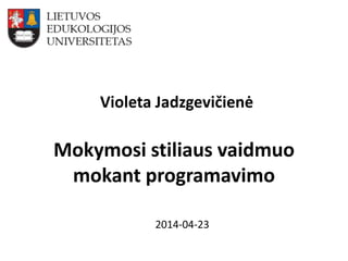 Mokymosi stiliaus vaidmuo
mokant programavimo
Violeta Jadzgevičienė
2014-04-23
 