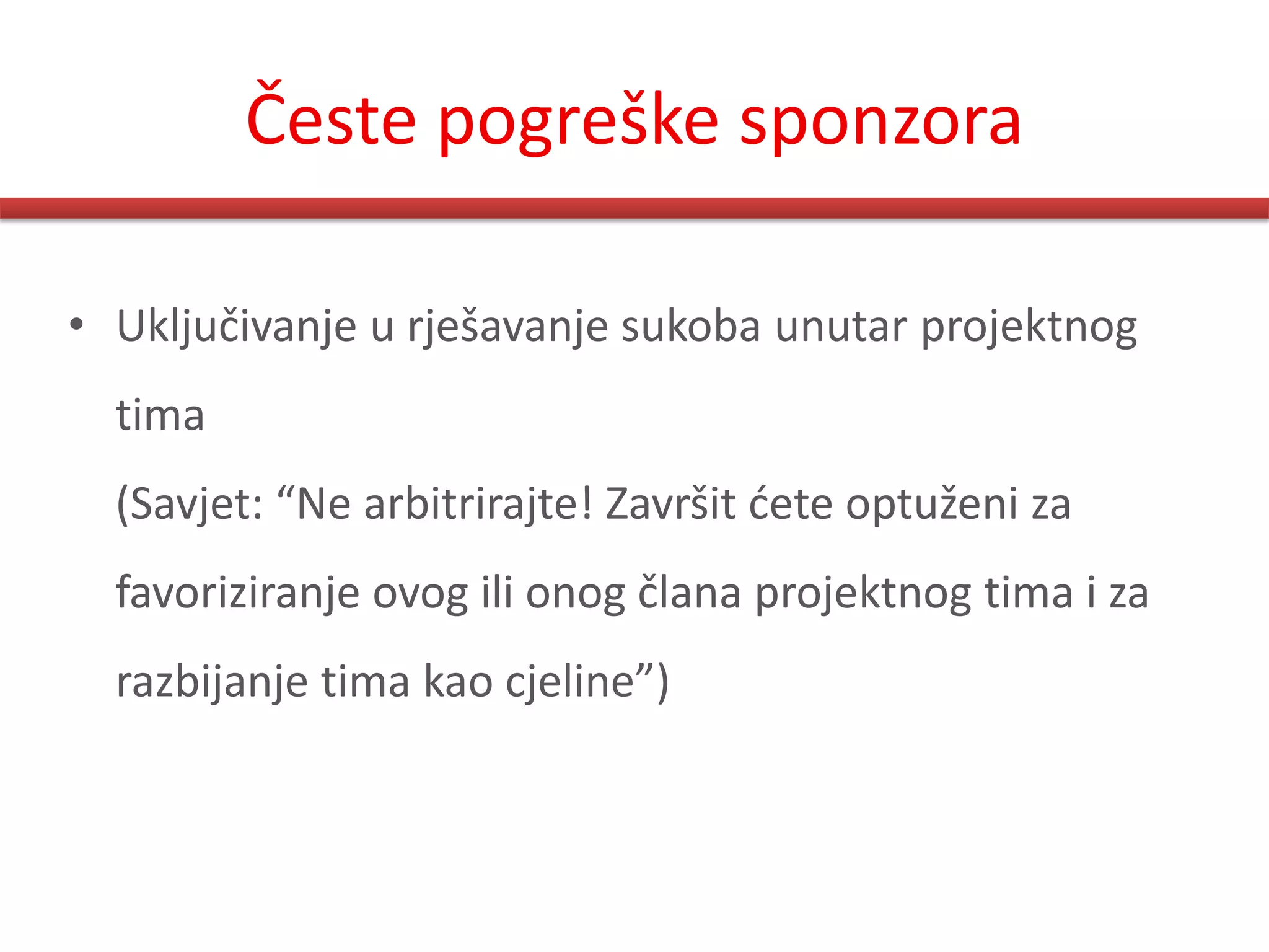 Česte pogreške sponzora

• Uključivanje u rješavanje sukoba unutar projektnog
  tima
  (Savjet: “Ne arbitrirajte! Završit dete optuženi za
  favoriziranje ovog ili onog člana projektnog tima i za
  razbijanje tima kao cjeline”)
 