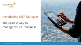 © 2015 N-able Technologies, Inc. All rights reserved. 1
Introducing MSP Manager
The easiest way to
manage your IT business
 