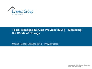 Topic: Managed Service Provider (MSP) – Mastering
the Winds of Change

Market Report: October 2013 – Preview Deck

Copyright © 2013, Everest Global, Inc.
EGR-2013-3-PD-0958

 