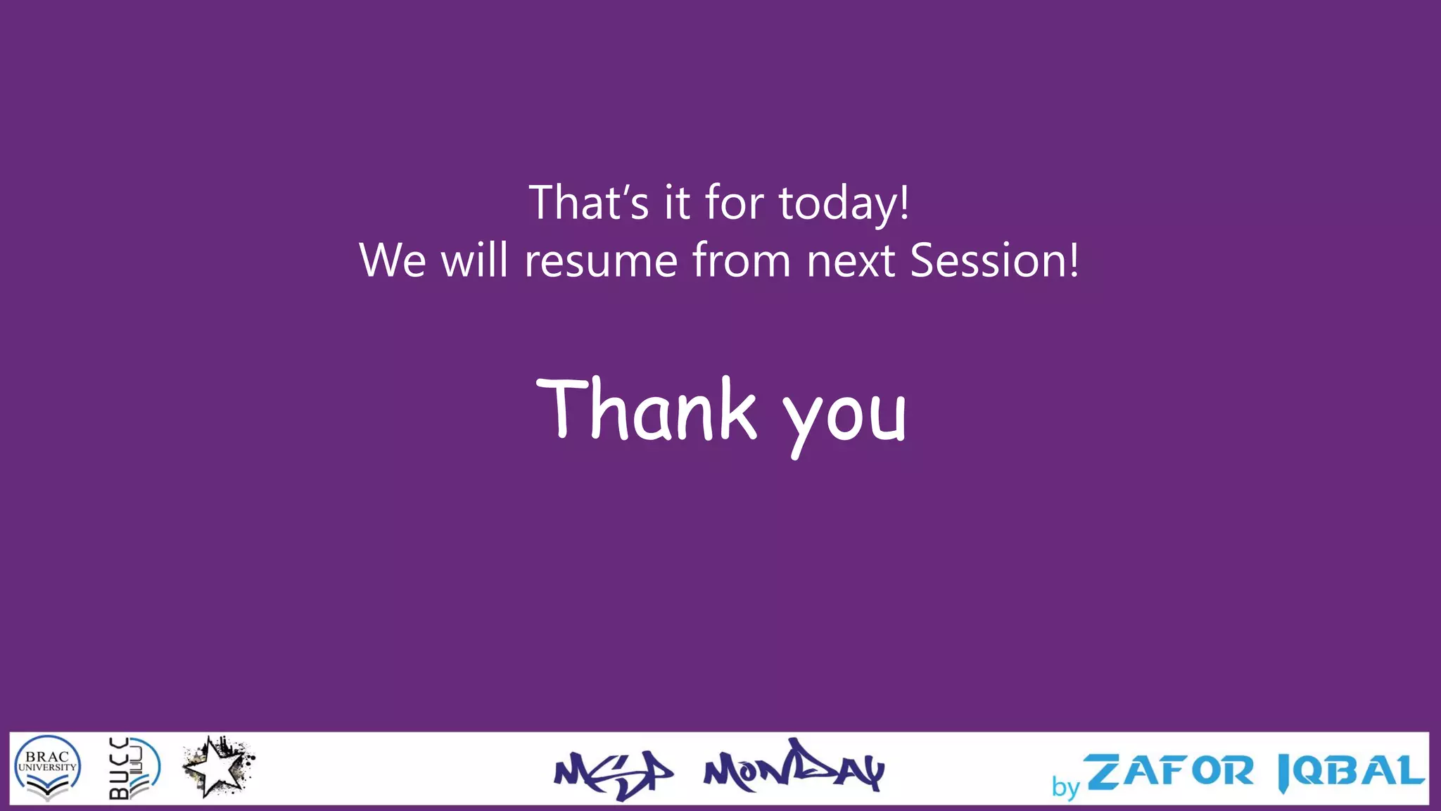 That’s it for today!
We will resume from next Session!
Thank you
 