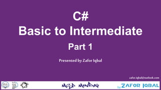 C#
Basic to Intermediate
Part 1
Presentedby ZaforIqbal
zafor.iqbal@outlook.com
 
