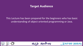 Target Audience
This Lecture has been prepared for the beginners who has basic
understanding of object oriented programming or Java.
 