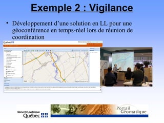 Exemple 2 : Vigilance
• Développement d’une solution en LL pour une
géoconférence en temps-réel lors de réunion de
coordination
 