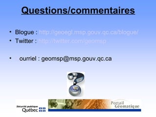 Questions/commentaires
• Blogue : http://geoegl.msp.gouv.qc.ca/blogue/
• Twitter : http://twitter.com/geomsp
• Courriel : geomsp@msp.gouv.qc.ca
 