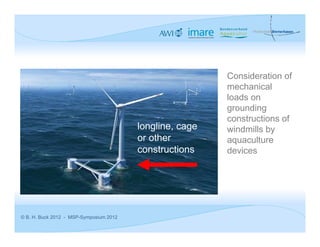 Consideration of
                                                          mechanical
                                                          loads on
                                                          grounding
                                                          constructions of
                                         longline, cage   windmills by
                                         or other         aquaculture
                                         constructions    devices




© B. H. Buck 2012 - MSP-Symposium 2012
 