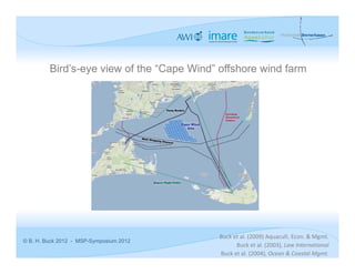 Bird’s-eye view of the “Cape Wind” offshore wind farm




                                            Buck et al. (2009) Aquacult. Econ. & Mgmt.
© B. H. Buck 2012 - MSP-Symposium 2012
                                                  Buck et al. (2003), Law International
                                            Buck et al. (2004), Ocean & Coastal Mgmt.
 