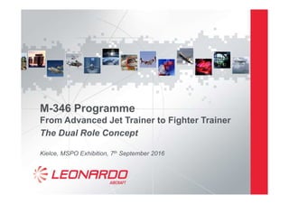 M-346 Programme
From Advanced Jet Trainer to Fighter Trainer
The Dual Role Concept
Kielce, MSPO Exhibition, 7th September 2016
 