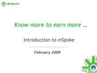 Know more to earn more … February 2009 Introduction to mSpoke 