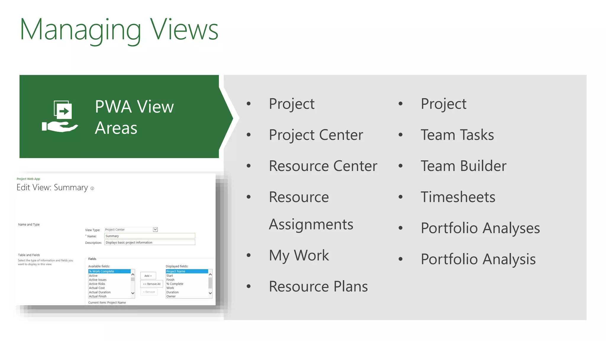 Managing Views
• Project
• Project Center
• Resource Center
• Resource
Assignments
• My Work
• Resource Plans
• Project
• Team Tasks
• Team Builder
• Timesheets
• Portfolio Analyses
• Portfolio Analysis
PWA View
Areas
 