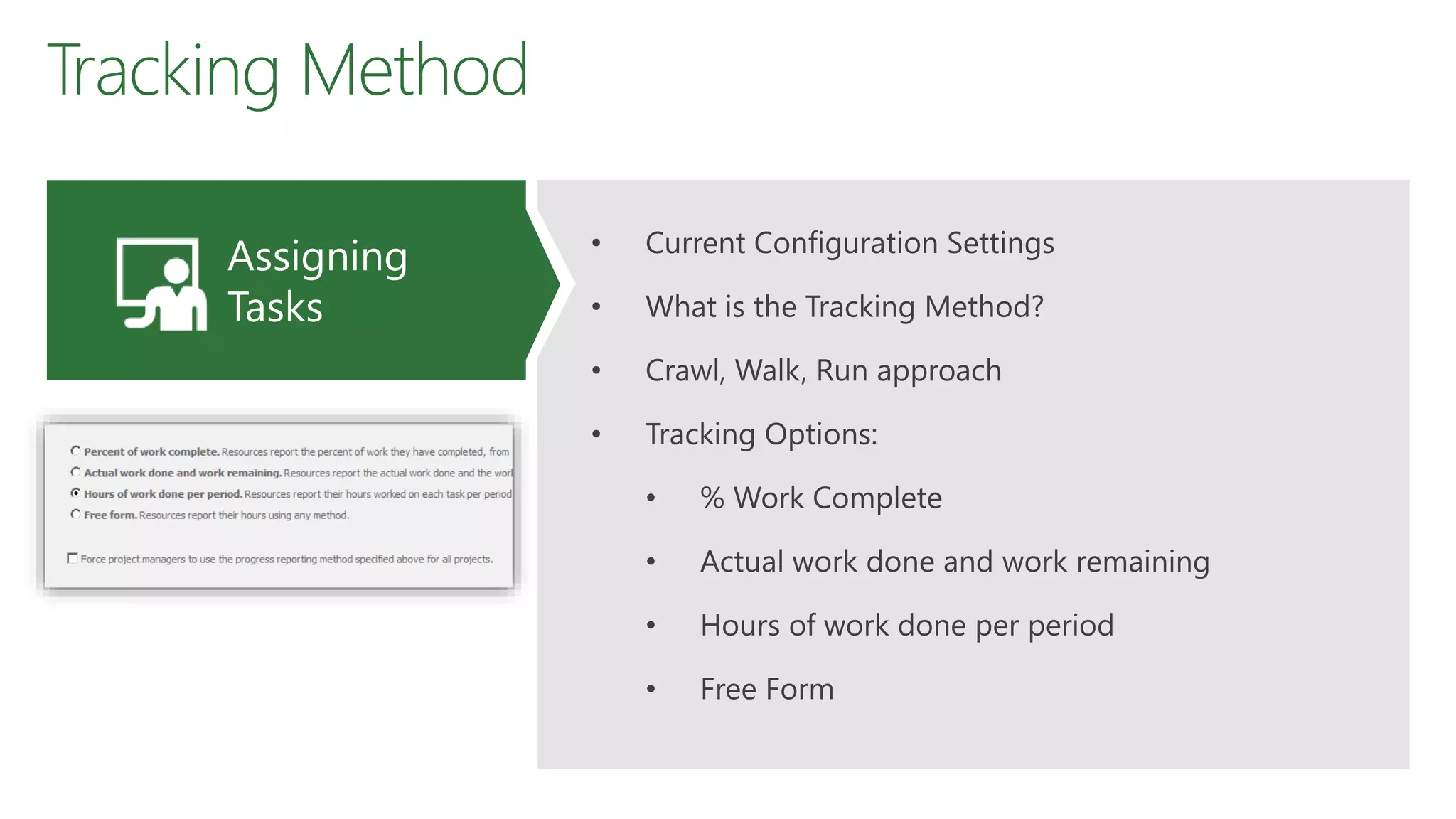 Tracking Method
• Current Configuration Settings
• What is the Tracking Method?
• Crawl, Walk, Run approach
• Tracking Options:
• % Work Complete
• Actual work done and work remaining
• Hours of work done per period
• Free Form
Assigning
Tasks
 