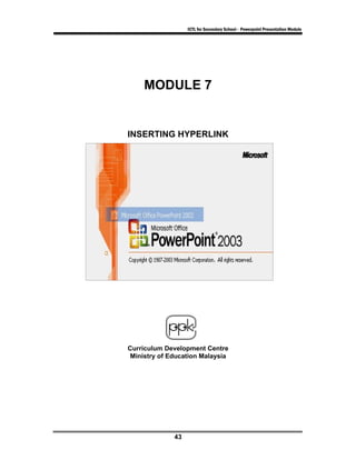 ICTL for Secondary School - Powerpoint Presentation Module




     MODULE 7


INSERTING HYPERLINK




Curriculum Development Centre
 Ministry of Education Malaysia




              43
 