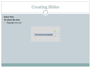 Creating Slides
Select Text
To select the text:
 Highlight the text
 