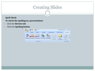 Creating Slides
Spell Check
To check the spelling in a presentation:
 Click the Review tab
 Click the Spelling button
 