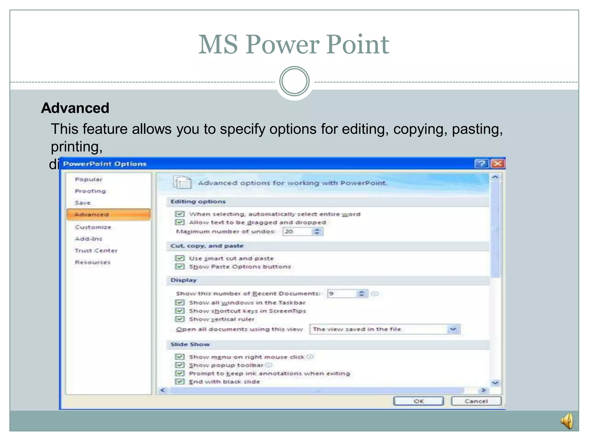MS Power Point
Advanced
This feature allows you to specify options for editing, copying, pasting,
printing,
displaying, slide shows, and other general settings.
 
