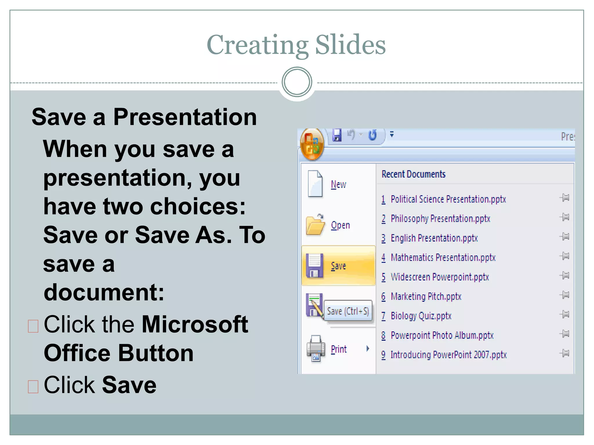 Creating Slides
Save a Presentation
When you save a
presentation, you
have two choices:
Save or Save As. To
save a
document:
Click the Microsoft
Office Button
Click Save
 
