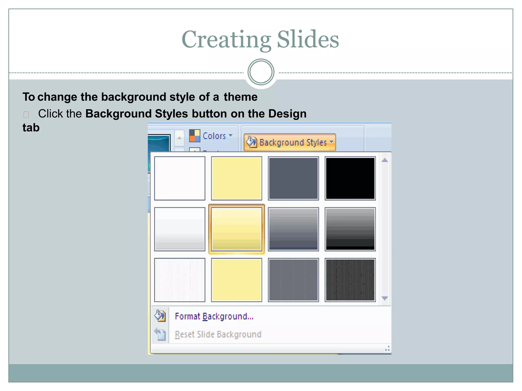 Creating Slides
To change the background style of a theme
Click the Background Styles button on the Design
tab
 