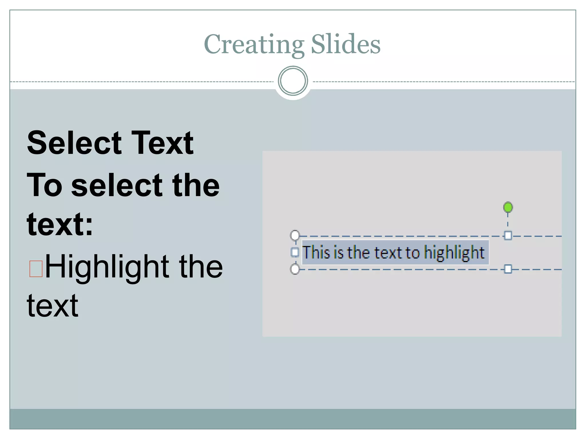 Creating Slides
Select Text
To select the
text:
Highlight the
text
 