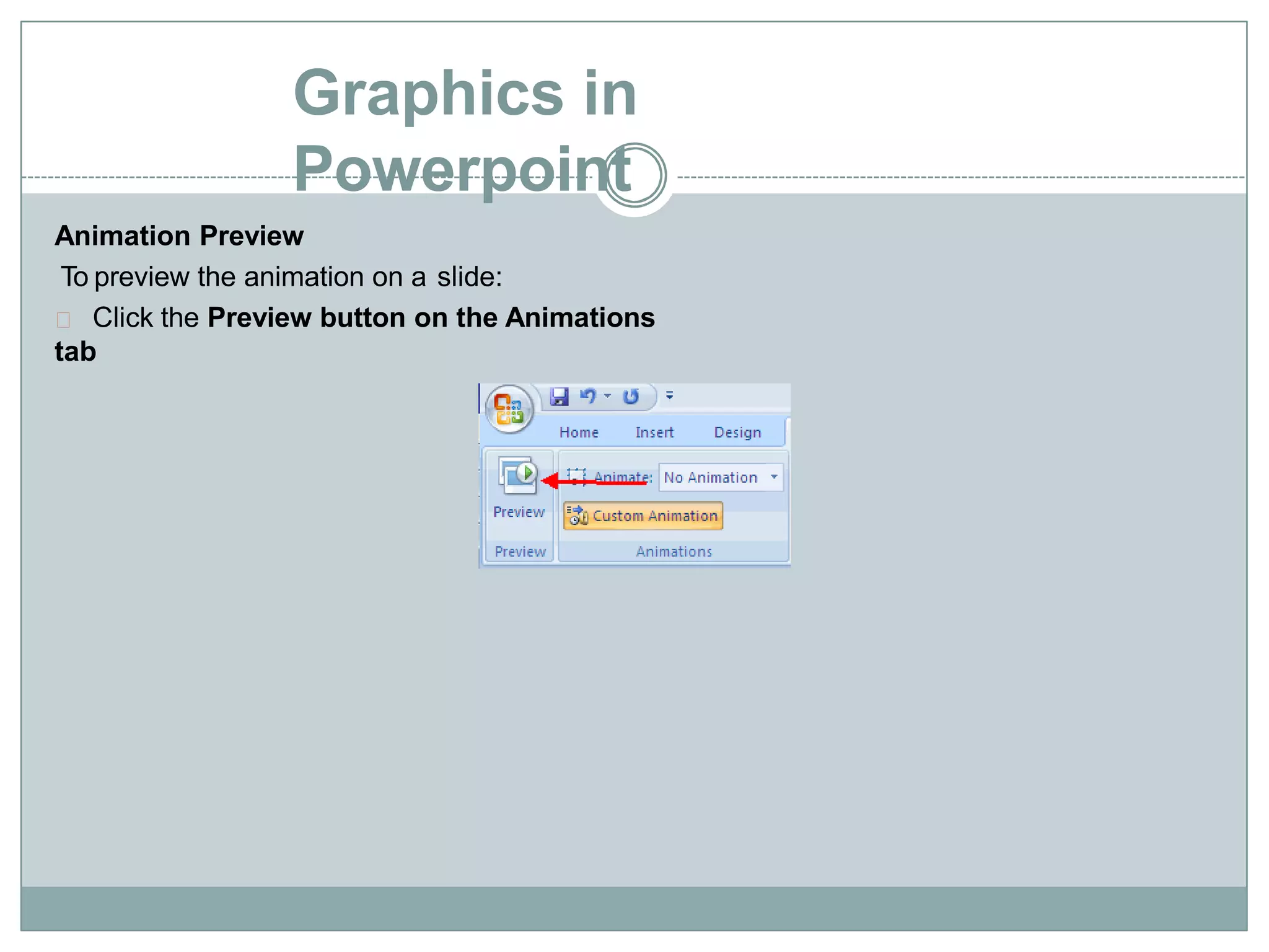 Graphics in
Powerpoint
Animation Preview
To preview the animation on a slide:
Click the Preview button on the Animations
tab
 