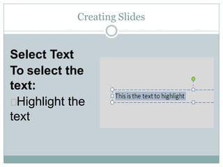 Creating Slides
Select Text
To select the
text:
Highlight the
text
 