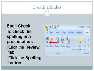 Creating Slides
Spell Check
To check the
spelling in a
presentation:
Click the Review
tab
Click the Spelling
button
 