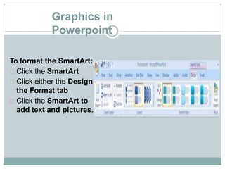 Graphics in
Powerpoint
To format the SmartArt:
Click the SmartArt
Click either the Design or
the Format tab
Click the SmartArt to
add text and pictures.
 