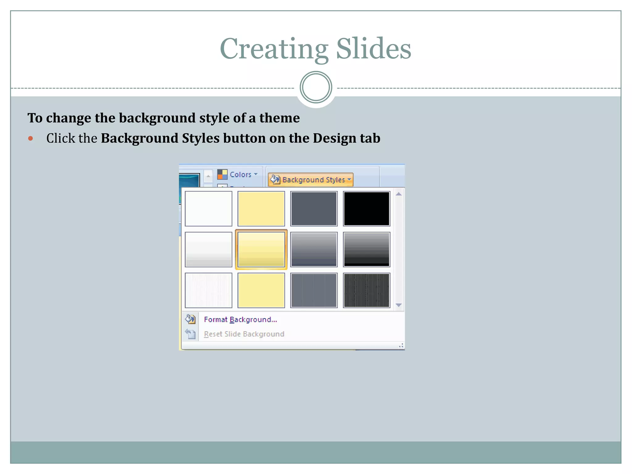 Creating Slides

To change the background style of a theme
 Click the Background Styles button on the Design tab
 