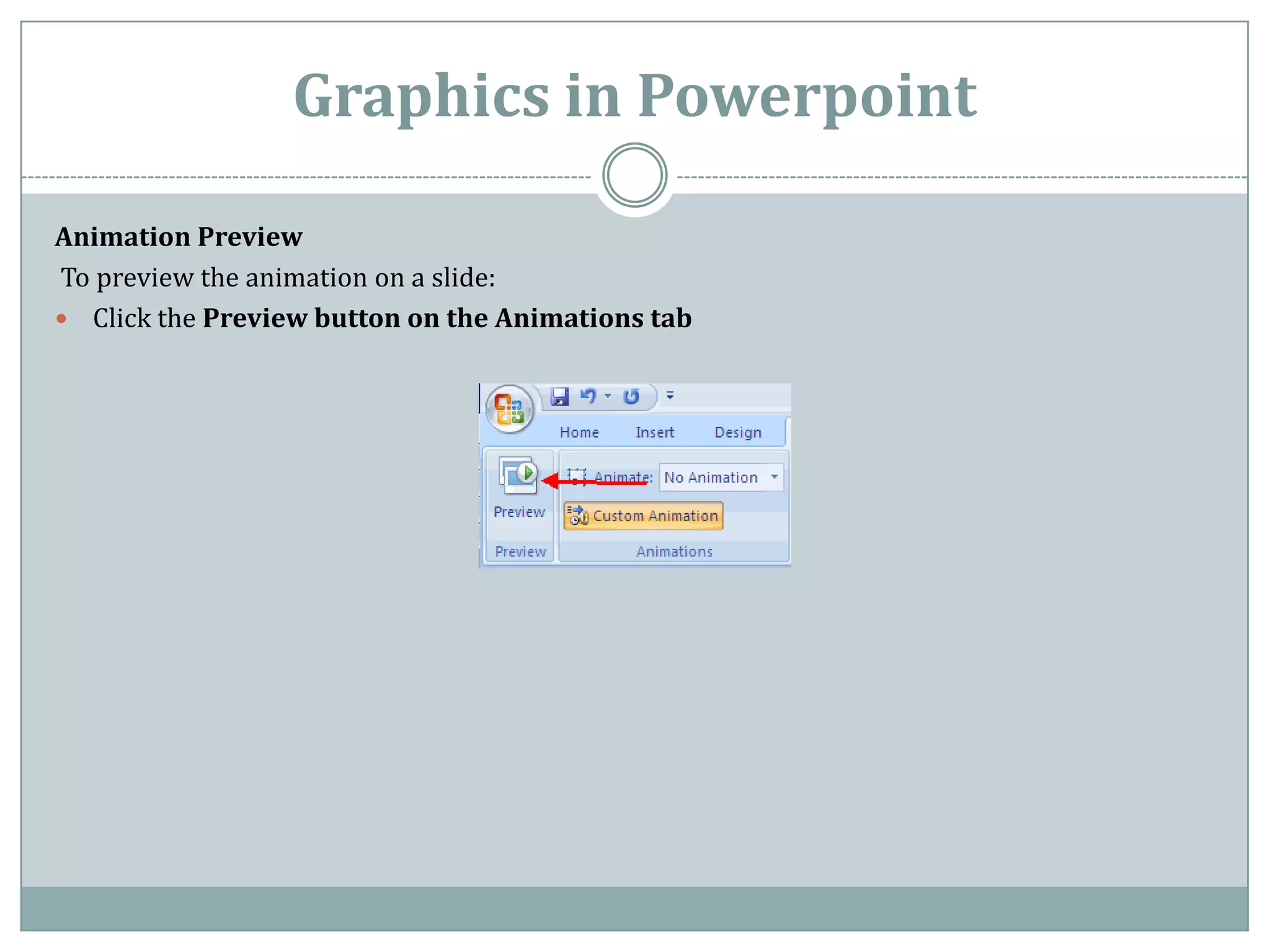 Graphics in Powerpoint

Animation Preview
To preview the animation on a slide:
 Click the Preview button on the Animations tab
 