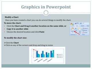 Graphics in Powerpoint

 Modify a Chart
 Once you have created a chart you can do several things to modify the chart.
To m...