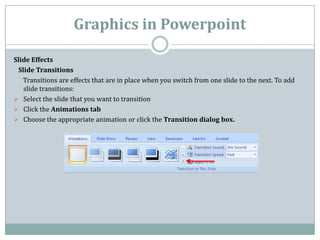 Graphics in Powerpoint

Slide Effects
 Slide Transitions
   Transitions are effects that are in place when you switch from...