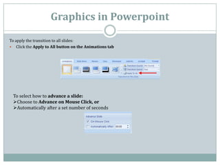 Graphics in Powerpoint
To apply the transition to all slides:
 Click the Apply to All button on the Animations tab




 T...