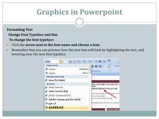 Graphics in Powerpoint

Formatting Text
 Change Font Typeface and Size
 To change the font typeface:
 Click the arrow nex...
