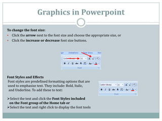 Graphics in Powerpoint

To change the font size:
 Click the arrow next to the font size and choose the appropriate size, ...