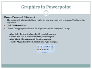 Graphics in Powerpoint

Change Paragraph Alignment
  The paragraph alignment allows you to set how you want text to appear...