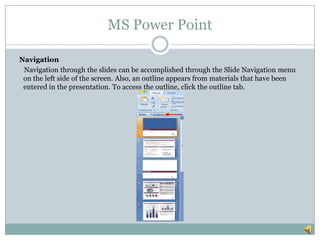 MS Power Point

Navigation
 Navigation through the slides can be accomplished through the Slide Navigation menu
 on the le...