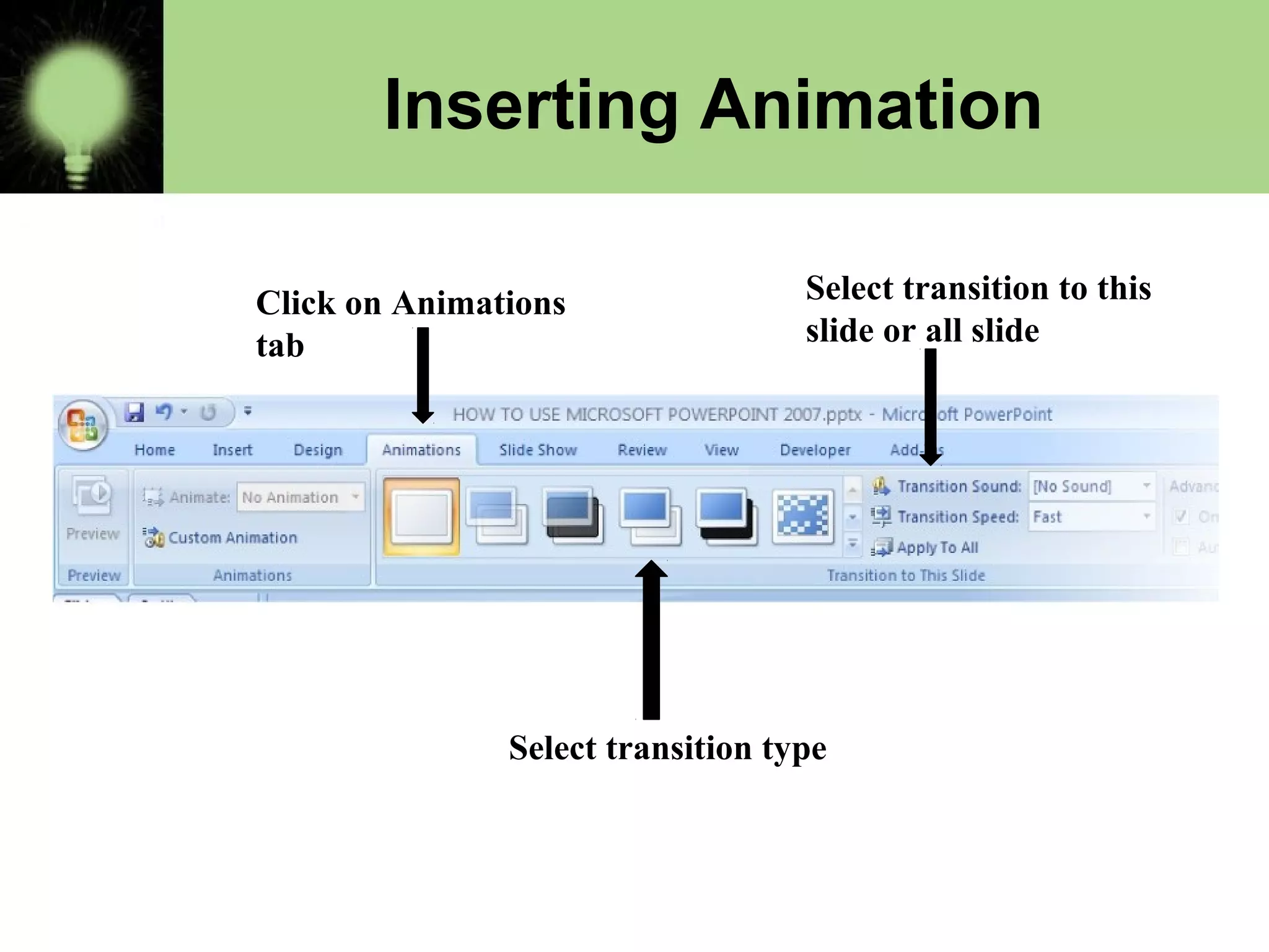 Click on Animations
tab
Select transition type
Select transition to this
slide or all slide
Inserting Animation
 