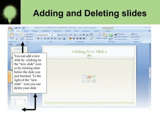 Adding and Deleting slides
You can add a new
slide by clicking on
the “new slide” icon
or by clicking enter
below the slide you
just finished. To the
right of the “new
slide” icon you can
delete your slide
 