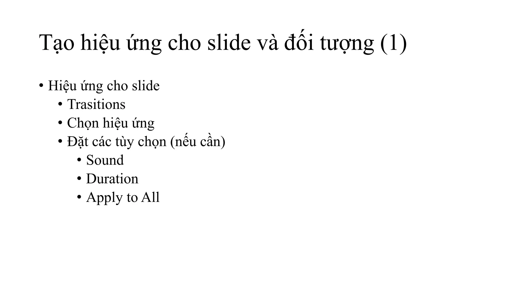 Tạo hiệu ứng cho slide và đối tượng (1)
• Hiệu ứng cho slide
• Trasitions
• Chọn hiệu ứng
• Đặt các tùy chọn (nếu cần)
• Sound
• Duration
• Apply to All
 