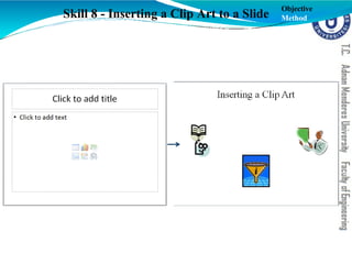 Skill 8 - Inserting a Clip Art to a Slide
Objective
Method
 
